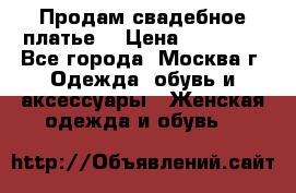 Продам свадебное платье  › Цена ­ 15 000 - Все города, Москва г. Одежда, обувь и аксессуары » Женская одежда и обувь   